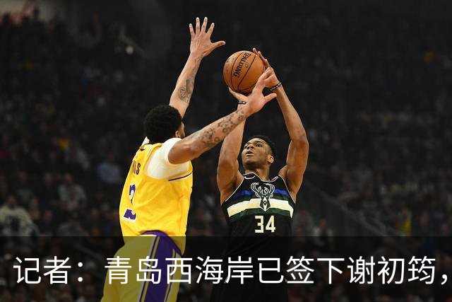 记者：青岛西海岸已签下谢初筠，球员此前在斯图加特U19队效力